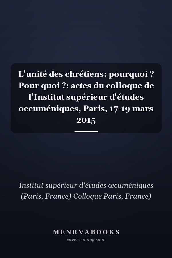 L'unité des chrétiens: pourquoi ? Pour quoi ?: actes du colloque de l'Institut supérieur d'études oecuméniques, Paris, 17-19 mars 2015