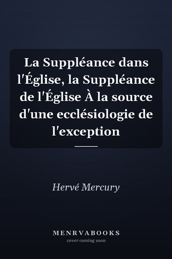 La Suppléance dans l'Église, la Suppléance de l'Église À la source d'une ecclésiologie de l'exception