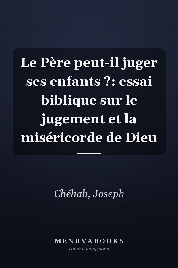 Le Père peut-il juger ses enfants ?: essai biblique sur le jugement et la miséricorde de Dieu