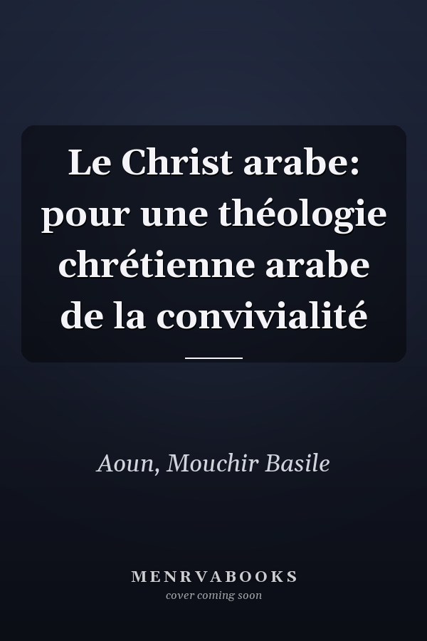 Le Christ arabe: pour une théologie chrétienne arabe de la convivialité
