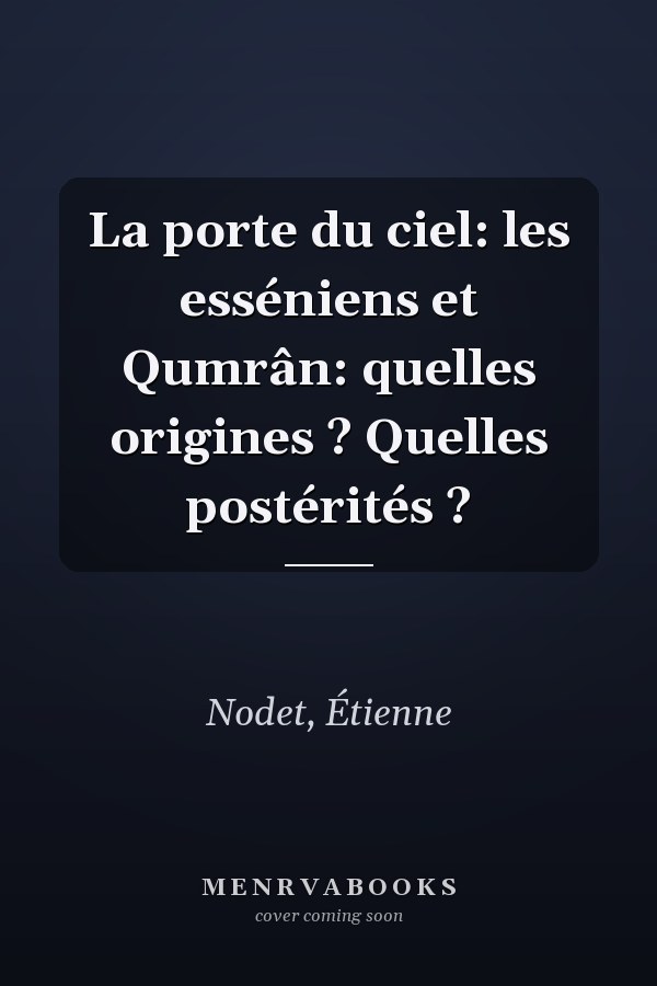 La porte du ciel: les esséniens et Qumrân: quelles origines ? Quelles postérités ?