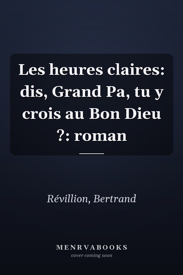 Les heures claires: dis, Grand Pa, tu y crois au Bon Dieu ?: roman