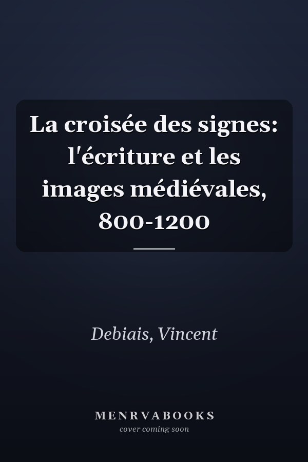 La croisée des signes: l'écriture et les images médiévales, 800-1200