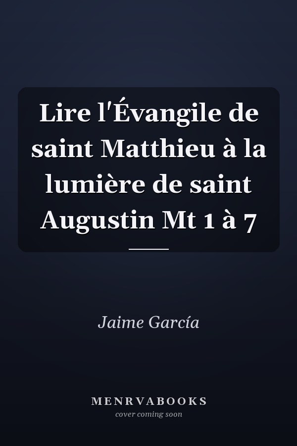Lire l'Évangile de saint Matthieu à la lumière de saint Augustin Mt 1 à 7