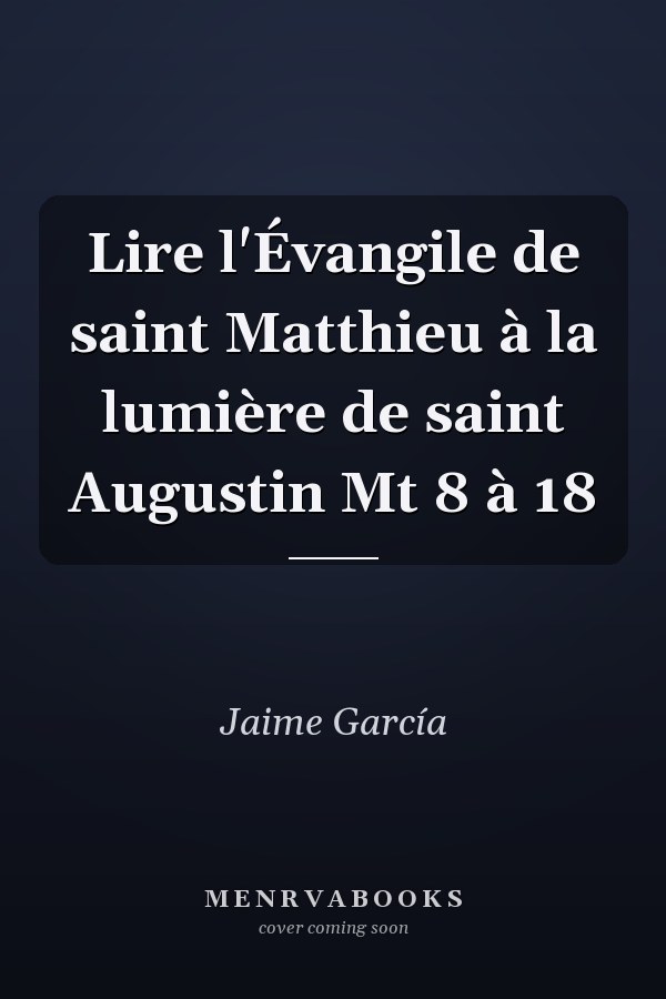 Lire l'Évangile de saint Matthieu à la lumière de saint Augustin Mt 8 à 18