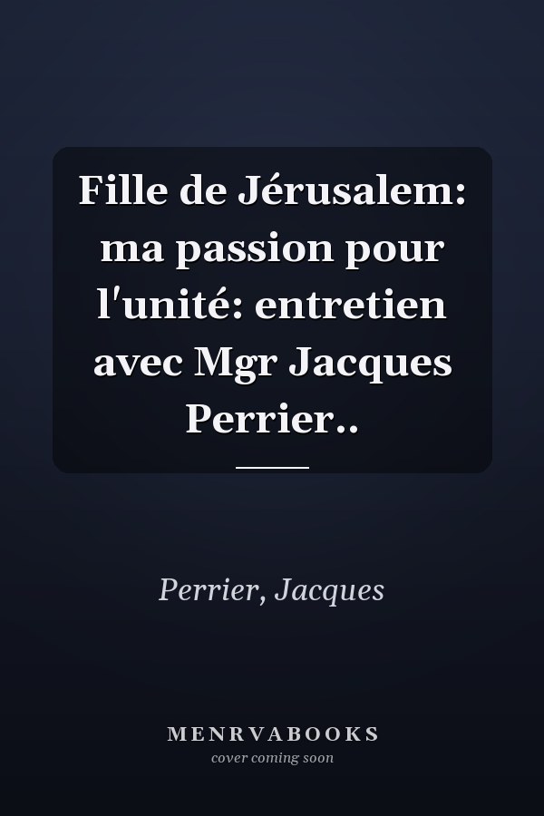 Fille de Jérusalem: ma passion pour l'unité: entretien avec Mgr Jacques Perrier..