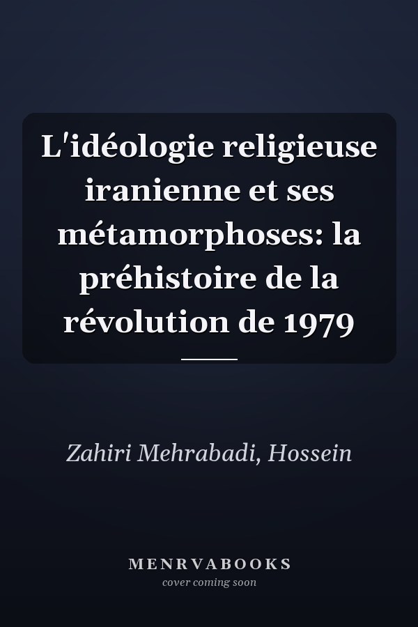 L'idéologie religieuse iranienne et ses métamorphoses: la préhistoire de la révolution de 1979