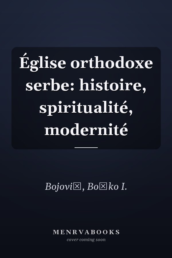 Église orthodoxe serbe: histoire, spiritualité, modernité