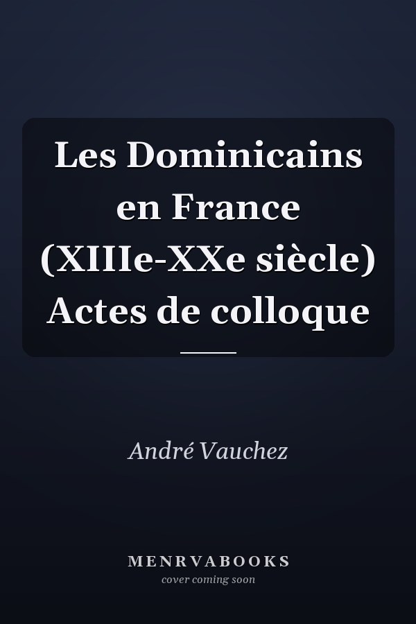 Les Dominicains en France (XIIIe-XXe siècle) Actes de colloque