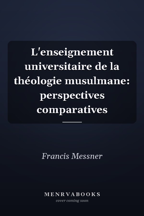 L'enseignement universitaire de la théologie musulmane: perspectives comparatives