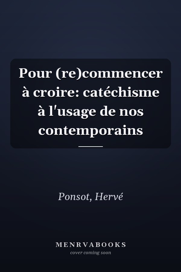 Pour (re)commencer à croire: catéchisme à l'usage de nos contemporains