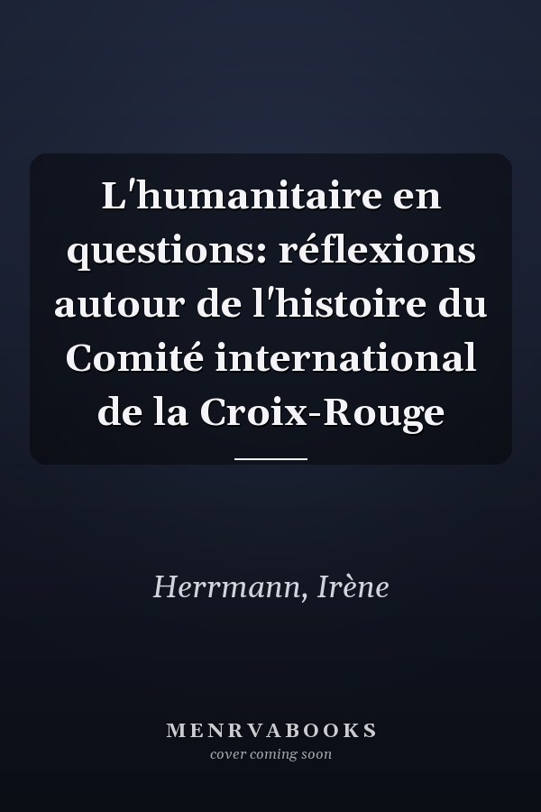 L'humanitaire en questions: réflexions autour de l'histoire du Comité international de la Croix-Rouge