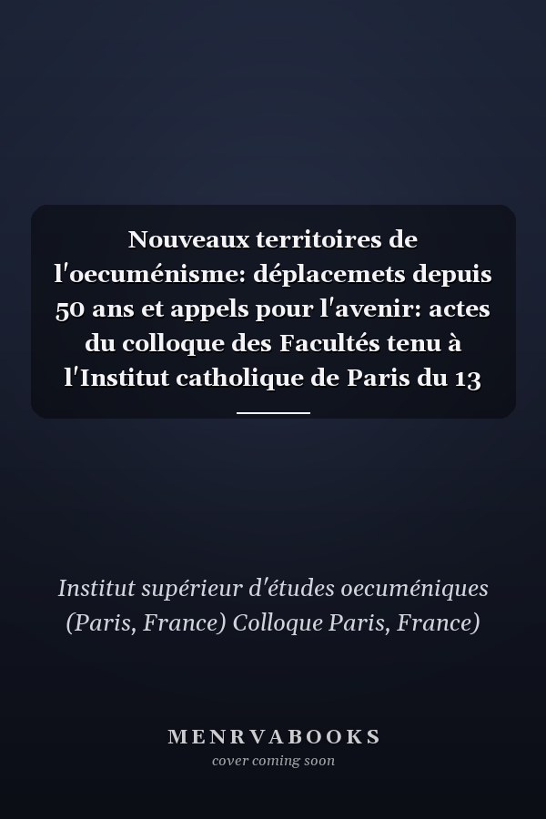 Nouveaux territoires de l'oecuménisme: déplacemets depuis 50 ans et appels pour l'avenir: actes du colloque des Facultés tenu à l'Institut catholique de Paris du 13 au 15 mars 2018