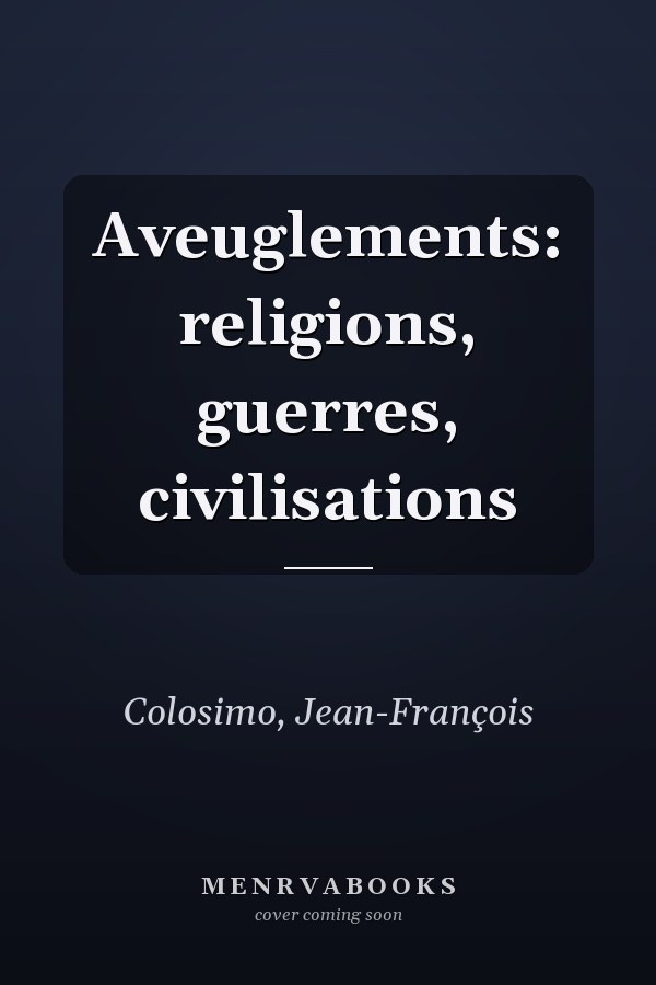 Aveuglements: religions, guerres, civilisations