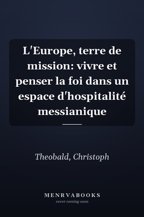 L'Europe, terre de mission: vivre et penser la foi dans un espace d'hospitalité messianique