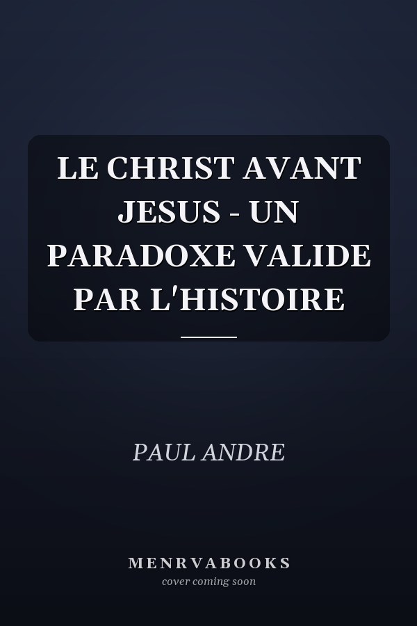 LE CHRIST AVANT JESUS - UN PARADOXE VALIDE PAR L'HISTOIRE