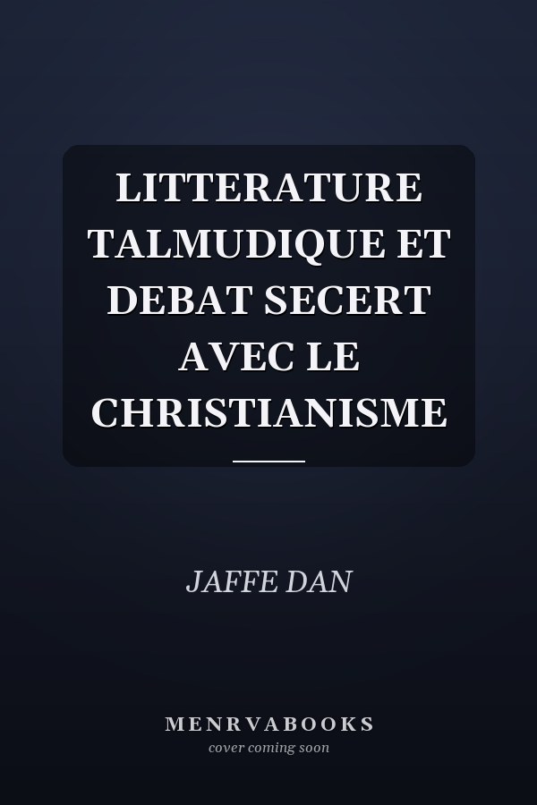 LITTERATURE TALMUDIQUE ET DEBAT SECERT AVEC LE CHRISTIANISME