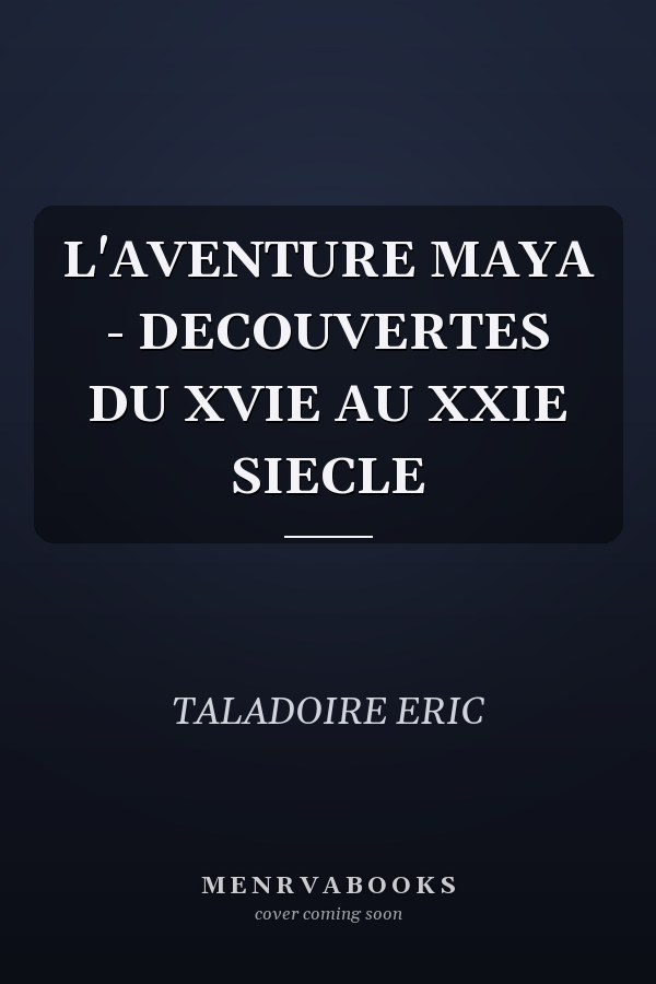 L'AVENTURE MAYA - DECOUVERTES DU XVIE AU XXIE SIECLE