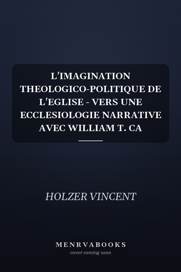 L'IMAGINATION THEOLOGICO-POLITIQUE DE L'EGLISE - VERS UNE ECCLESIOLOGIE NARRATIVE AVEC WILLIAM T. CA