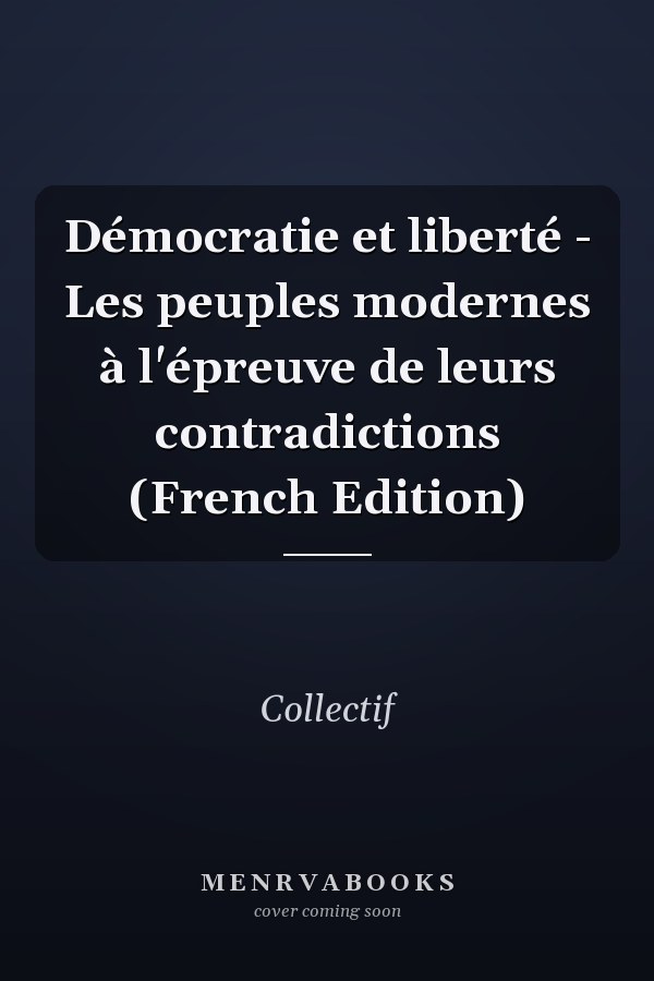 Démocratie et liberté - Les peuples modernes à l'épreuve de leurs contradictions (French Edition)