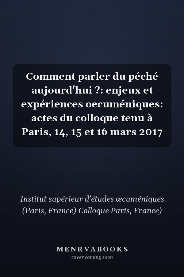 Comment parler du péché aujourd'hui ?: enjeux et expériences oecuméniques: actes du colloque tenu à Paris, 14, 15 et 16 mars 2017