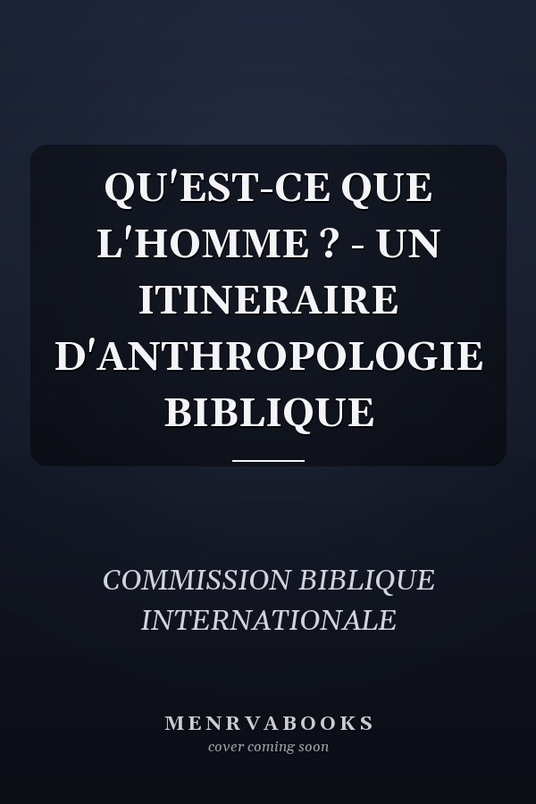 QU'EST-CE QUE L'HOMME ? - UN ITINERAIRE D'ANTHROPOLOGIE BIBLIQUE