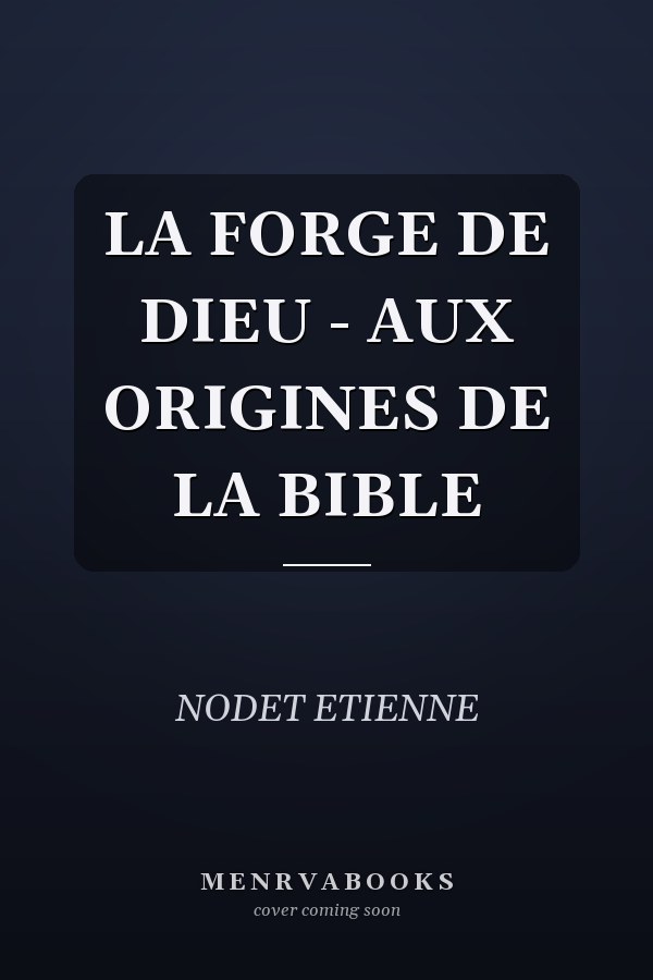 LA FORGE DE DIEU - AUX ORIGINES DE LA BIBLE