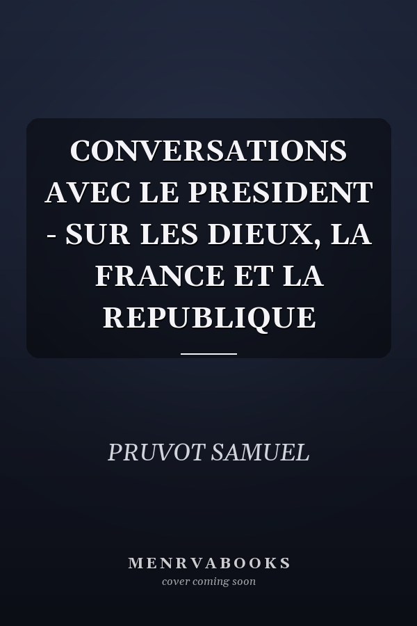 CONVERSATIONS AVEC LE PRESIDENT - SUR LES DIEUX, LA FRANCE ET LA REPUBLIQUE