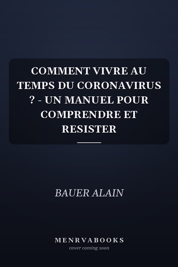COMMENT VIVRE AU TEMPS DU CORONAVIRUS ? - UN MANUEL POUR COMPRENDRE ET RESISTER
