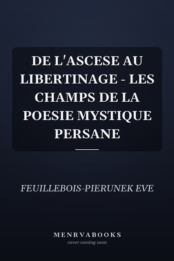 DE L'ASCESE AU LIBERTINAGE - LES CHAMPS DE LA POESIE MYSTIQUE PERSANE