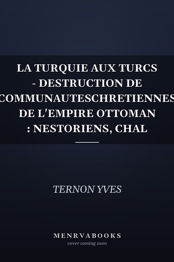 LA TURQUIE AUX TURCS - DESTRUCTION DE COMMUNAUTESCHRETIENNES DE L'EMPIRE OTTOMAN : NESTORIENS, CHAL