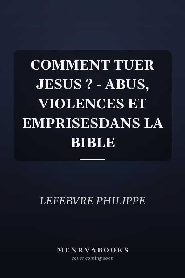COMMENT TUER JESUS ? - ABUS, VIOLENCES ET EMPRISESDANS LA BIBLE