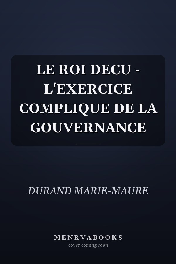 LE ROI DECU - L'EXERCICE COMPLIQUE DE LA GOUVERNANCE