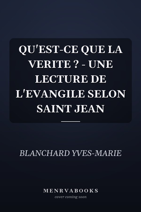 QU'EST-CE QUE LA VERITE ? - UNE LECTURE DE L'EVANGILE SELON SAINT JEAN