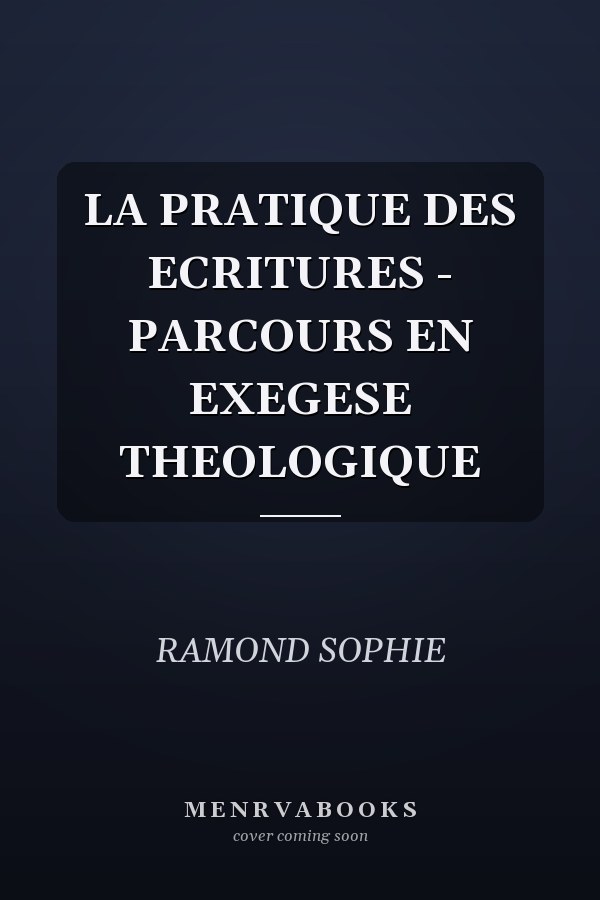 LA PRATIQUE DES ECRITURES - PARCOURS EN EXEGESE THEOLOGIQUE