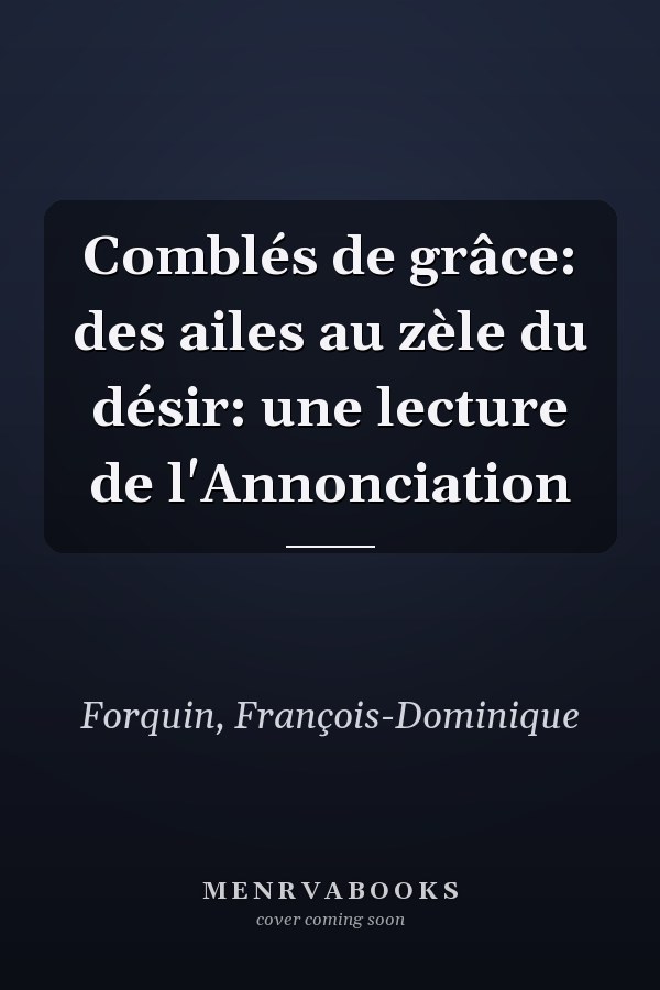 Comblés de grâce: des ailes au zèle du désir: une lecture de l'Annonciation
