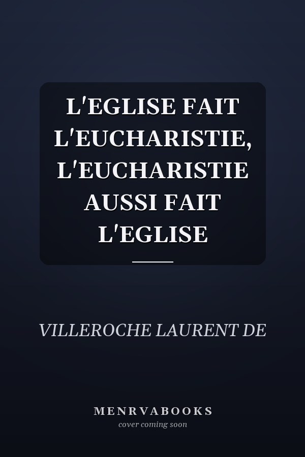 L'EGLISE FAIT L'EUCHARISTIE, L'EUCHARISTIE AUSSI FAIT L'EGLISE