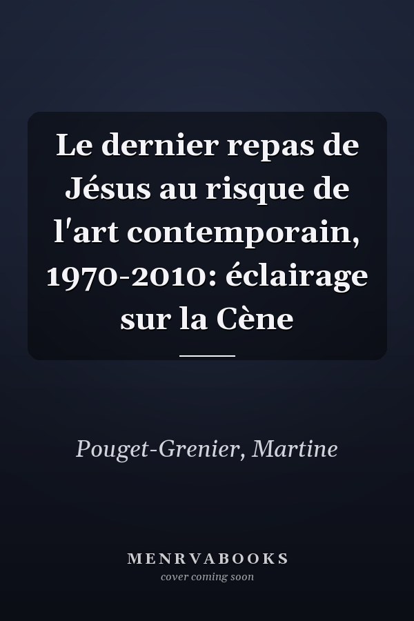 Le dernier repas de Jésus au risque de l'art contemporain, 1970-2010: éclairage sur la Cène