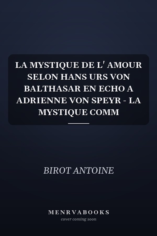 LA MYSTIQUE DE L' AMOUR SELON HANS URS VON BALTHASAR EN ECHO A ADRIENNE VON SPEYR - LA MYSTIQUE COMM