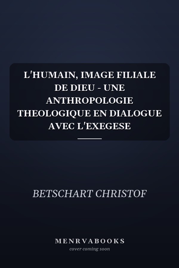 L'HUMAIN, IMAGE FILIALE DE DIEU - UNE ANTHROPOLOGIE THEOLOGIQUE EN DIALOGUE AVEC L'EXEGESE