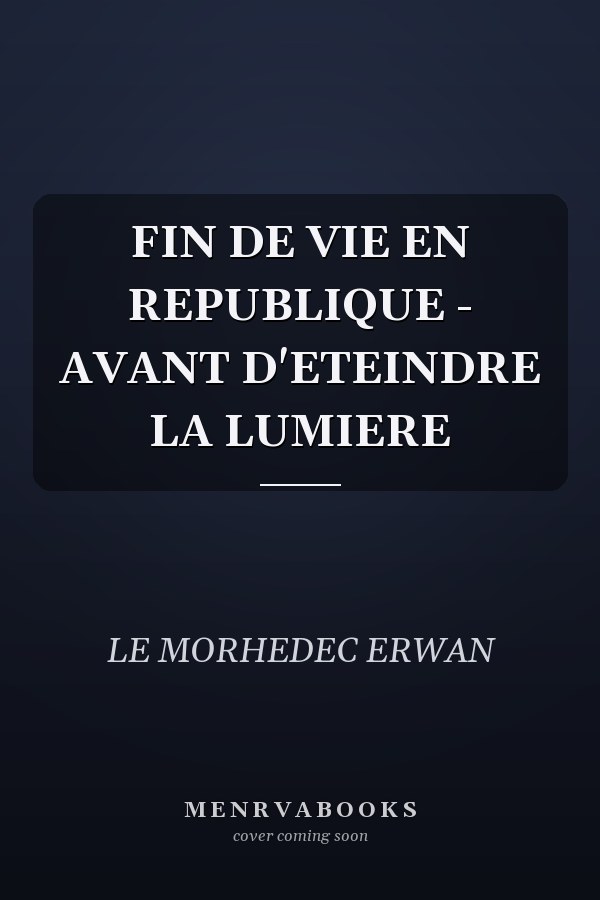 FIN DE VIE EN REPUBLIQUE - AVANT D'ETEINDRE LA LUMIERE