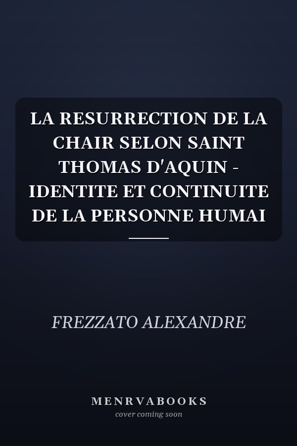 LA RESURRECTION DE LA CHAIR SELON SAINT THOMAS D'AQUIN - IDENTITE ET CONTINUITE DE LA PERSONNE HUMAI