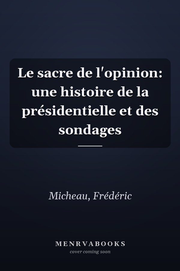Le sacre de l'opinion: une histoire de la présidentielle et des sondages