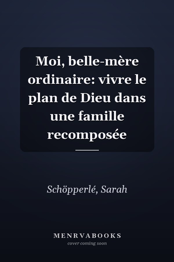 Moi, belle-mère ordinaire: vivre le plan de Dieu dans une famille recomposée