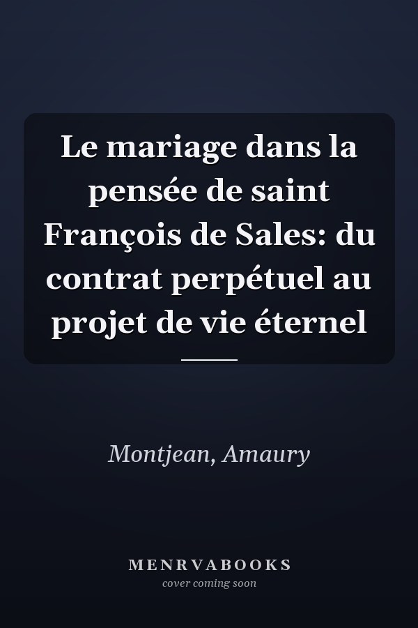 Le mariage dans la pensée de saint François de Sales: du contrat perpétuel au projet de vie éternel