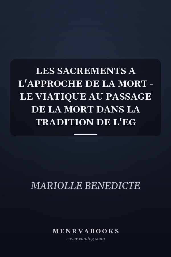 LES SACREMENTS A L'APPROCHE DE LA MORT - LE VIATIQUE AU PASSAGE DE LA MORT DANS LA TRADITION DE L'EG