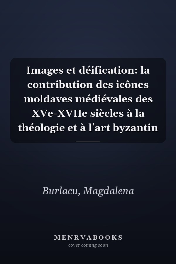 Images et déification: la contribution des icônes moldaves médiévales des XVe-XVIIe siècles à la théologie et à l'art byzantin