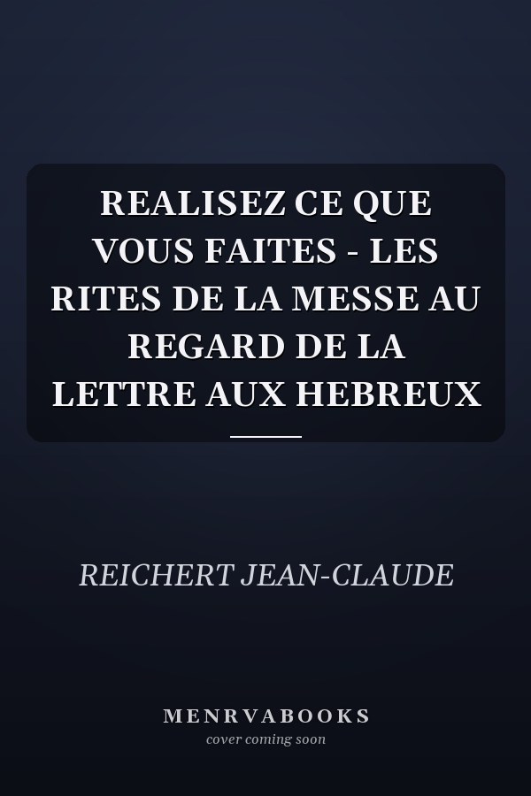 REALISEZ CE QUE VOUS FAITES - LES RITES DE LA MESSE AU REGARD DE LA LETTRE AUX HEBREUX