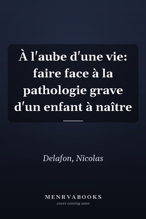 À l'aube d'une vie: faire face à la pathologie grave d'un enfant à naître