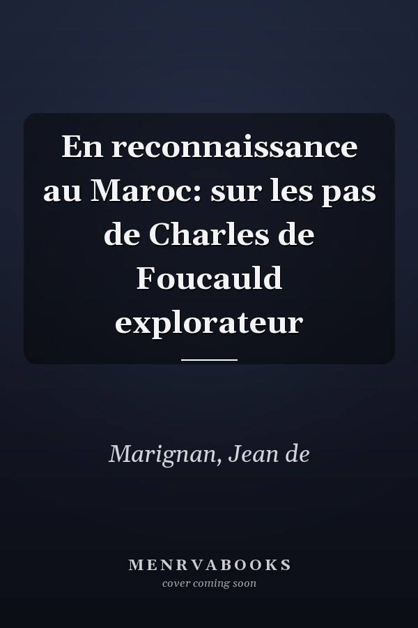 En reconnaissance au Maroc: sur les pas de Charles de Foucauld explorateur